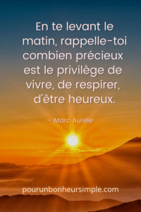 Cette profonde citation de Marc Aurèle se lit comme suit : En te levant le matin, rappelle-toi combien précieux est le privilège de vivre, de respirer et d'être heureux. Un visuel issu du blog pourunbonheursimple.com.