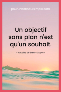 Je vous partage une citation d'Antoine de Saint-Exupéry à l'effet qu'un objectif sans plan n'est qu'un souhait. D'où l'importance de fixer des objectifs SMART. Un visuel issu du blog Pour un bonheur simple