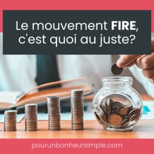 Le mouvement FIRE, c'est quoi au juste? Je t'invite à lire mon billet sur ce sujet de l'heure lié à la liberté financière. Un article issu du blog Pour un bonheur simple.