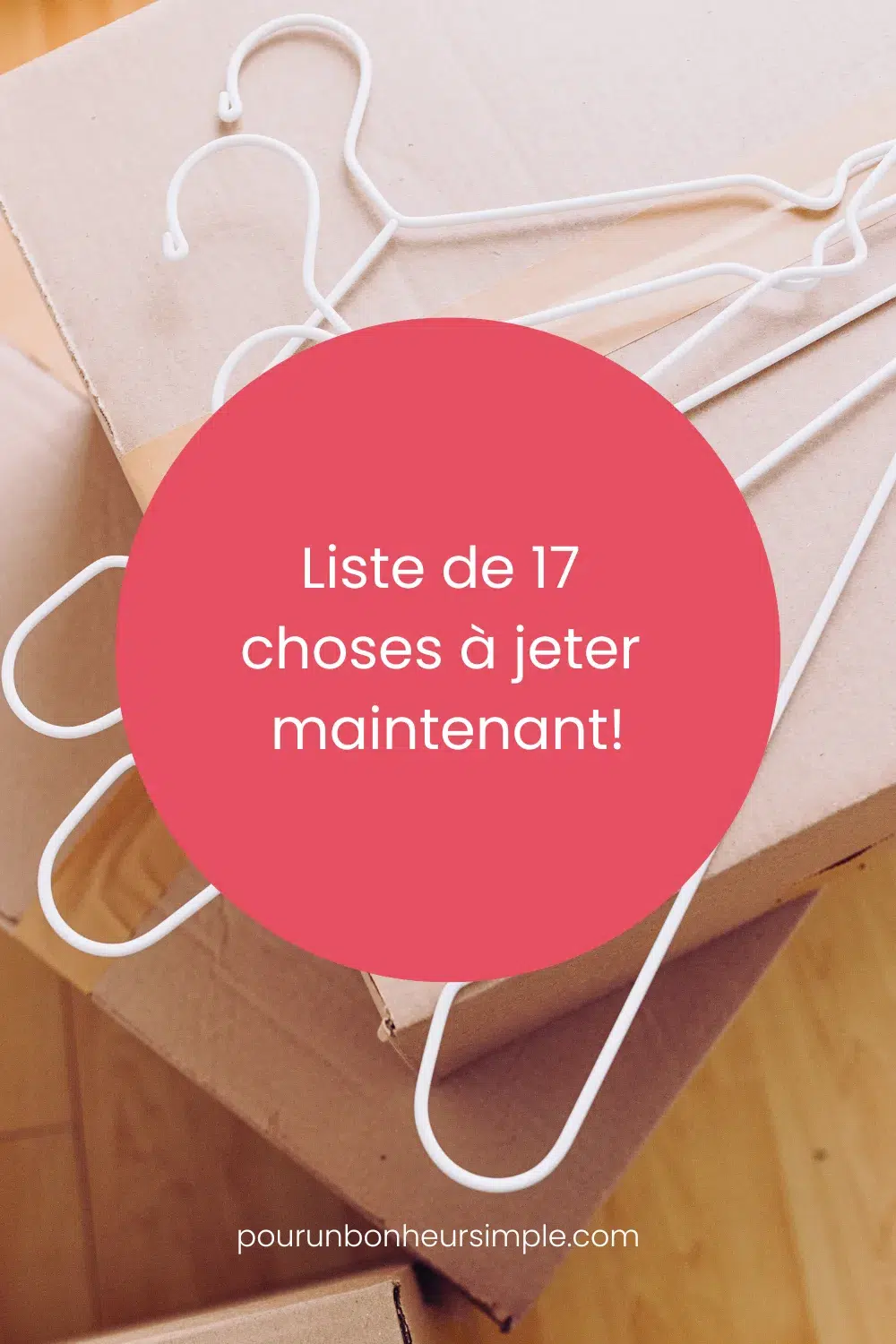 Découvre ma liste de 17 choses à jeter maintenant pour simplifier ton quotidien et avoir plus d'espace pour mieux vivre. Un article du blog Pour un bonheur simple.
