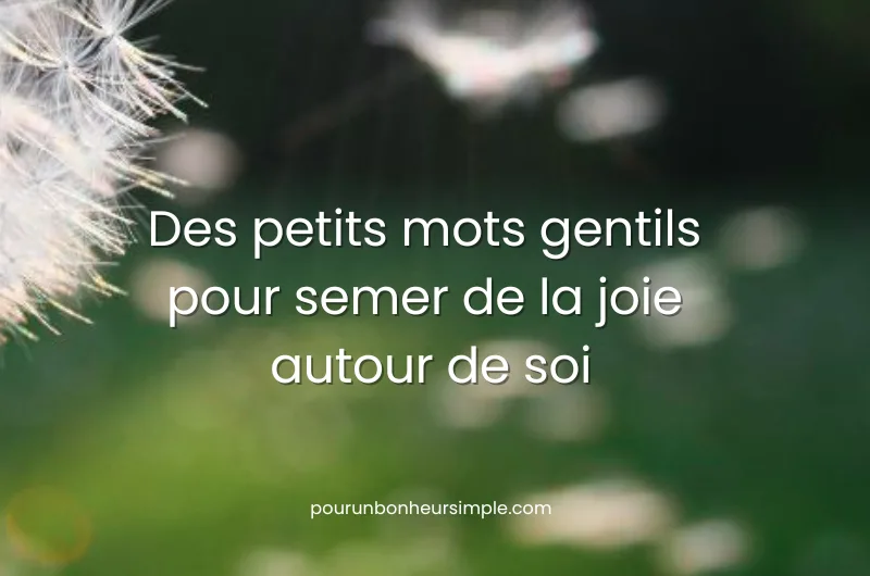Des petits mots gentils pour semer de la joie autour de soi. Des petits mots gentils pour semer de la joie autour de soi. L'article le plus lu en 2025 sur le blog Pour un bonheur simple.