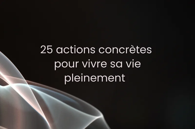 25 actions concrètes pour vivre sa vie pleinement. 25 actions concrètes pour vivre sa vie pleinement.