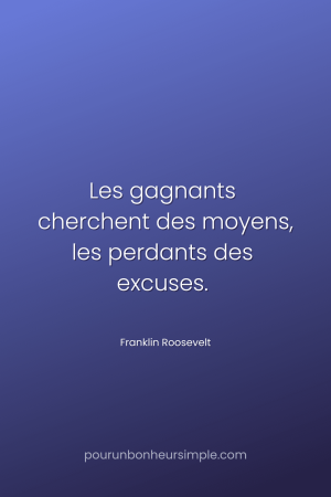 "Les gagnants cherchent des moyens, les perdants des excuses." Une citation de Franklin Roosevelt. Un visuel du blog Pour un bonheur simple.