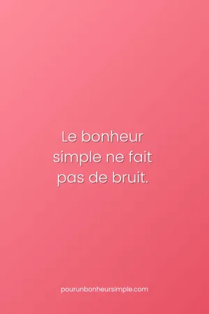 Le bonheur simple ne fait pas de bruit. Une réflexion originale du blog Pour un bonheur simple.