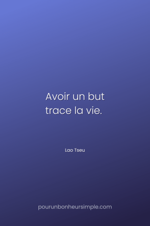 "Avoir un but trace la vie". Une citation de Lao Tseu. Un visuel du blog Pour un bonheur simple.