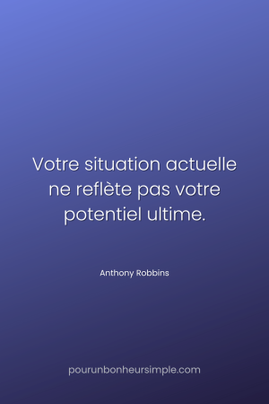 "Votre situation actuelle ne reflète pas votre potentiel ultime." Une citation de Anthony Robbins. Un visuel du blog Pour un bonheur simple.