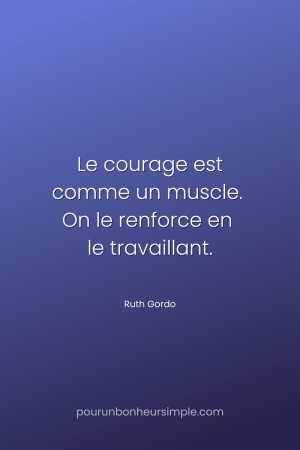 "Le courage est comme un muscle. On le renforce en le travaillant." Une citation de Ruth Gordo. Un visuel du blog Pour un bonheur simple.