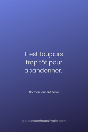 "Il est toujours trop tôt pour abandonner." Une citation de Norman Vincent Peale. Un visuel du blog Pour un bonheur simple.