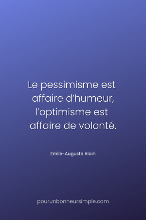 "Le pessimisme est affaire d’humeur, l’optimisme est affaire de volonté." Une citation de Emile-Auguste Alain. Un visuel du blog Pour un bonheur simple.