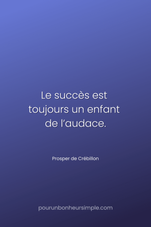 "Le succès est toujours un enfant de l’audace." Une citation de Prosper de Crébillon. Un visuel du blog Pour un bonheur simple.