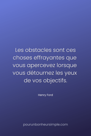 "Les obstacles sont ces choses effrayantes que vous apercevez lorsque vous détournez les yeux de vos objectifs." Une citation de Henry Ford. Un visuel du blog Pour un bonheur simple.