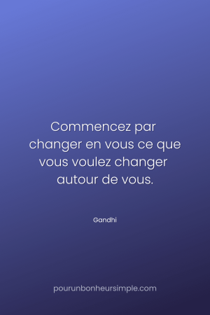 "Commencez par changer en vous ce que vous voulez changer autour de vous." Une citation de Ghandi. Un visuel du blog Pour un bonheur simple.