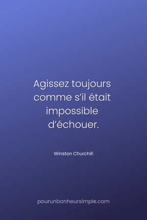 "Agissez toujours comme s’il était impossible d’échouer." Une citation de Winston Churchill. Un visuel du blog Pour un bonheur simple.