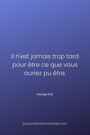 "Il n'est jamais trop tard pour être ce que vous auriez pu être."