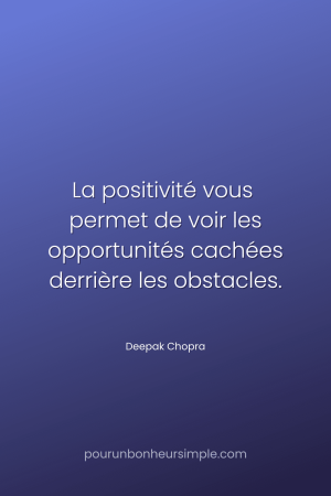 "La positivité vous permet de voir les opportunités cachées derrière les obstacles." Une citation de Deepak Chopra. Un visuel du blog Pour un bonheur simple.