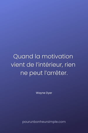 "Quand la motivation vient de l’intérieur, rien ne peut l’arrêter." Une citation de Wayne Dyer. Un visuel du blog Pour un bonheur simple.