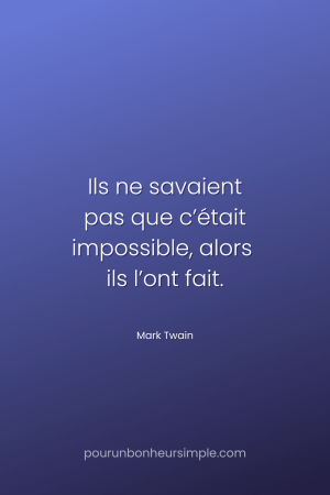 "Ils ne savaient pas que c’était impossible, alors ils l’ont fait." Une citation de Mark Twain. Un visuel du blog Pour un bonheur simple.