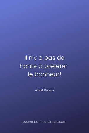 "Il n’y a pas de honte à préférer le bonheur!" Une citation d'Albert Camus. Un visuel du blog Pour un bonheur simple.