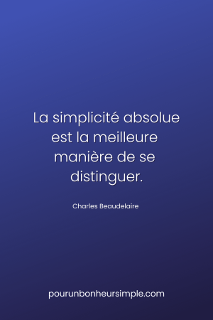 La simplicité absolue est la meilleure manière de se distinguer. Une citation de Charles Beaudelaire. Un visuel du blog Pour un bonheur simple.
