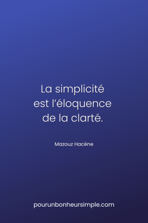 La simplicité est l’éloquence de la clarté. Une citation de Mazouz Hacène. Un visuel du blog Pour un bonheur simple,