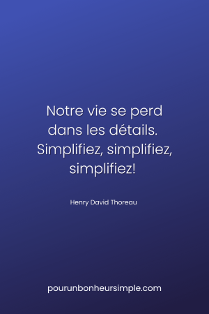 Notre vie se perd dans les détails. Simplifiez, simplifiez, simplifiez! Une citation de Henry David Thoreau. Un visuel du blog Pour un bonheur simple.