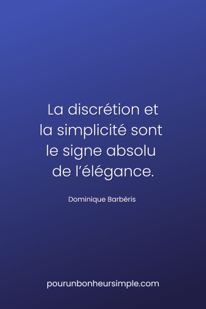 La discrétion et la simplicité sont le signe absolu de l’élégance. Une citation de Dominique Barbéris. Un visuel du blog Pour un bonheur simple.