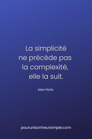 La simplicité ne précède pas la complexité, elle la suit. Une citation d' Alan Perlis. Un visuel du blog Pour un bonheur simple.