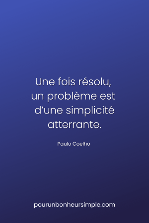 Une fois résolu, un problème est d’une simplicité atterrante. Une citation de Paulo Coelho. Un visuel du blog Pour un bonheur simple.