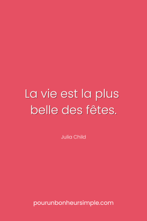 La vie est la plus belle des fêtes. Une citation sur la vie de Julia Child. Un visuel du blog Pour un bonheur simple.