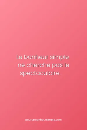 Le bonheur simple ne cherche pas le spectaculaire. Une réflexion originale du blog Pour un bonheur simple.