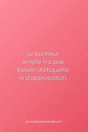 Le bonheur simple n'a pas besoin d'étiquette ni d'approbation. Une réflexion originale du blog Pour un bonheur simple.