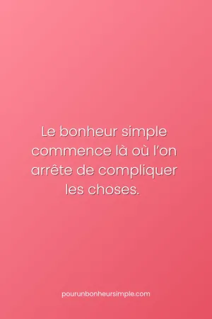 Le bonheur simple commence là où l'on cesse de compliquer les choses. Une réflexion originale du blog Pour un bonheur simple.
