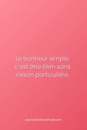 Le bonheur simple, c'est être bien sans raison particulière. Une réflexion originale du blog Pour un bonheur simple.