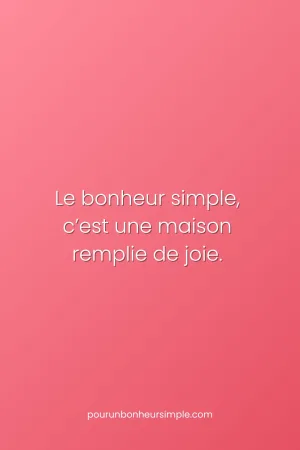 Le bonheur simple, c'est une maison remplie de joie. Une réflexion originale du blog Pour un bonheur simple.