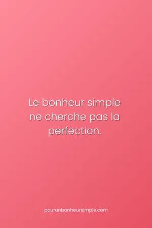 Le bonheur simple ne cherche pas la perfection. Une réflexion originale du blog Pour un bonheur simple.