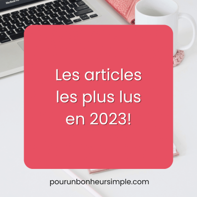 Je vous invite à découvrir les articles qui ont été les plus lus et consultés sur le blog Pour un bonheur simple au cours de l'année 2023.
