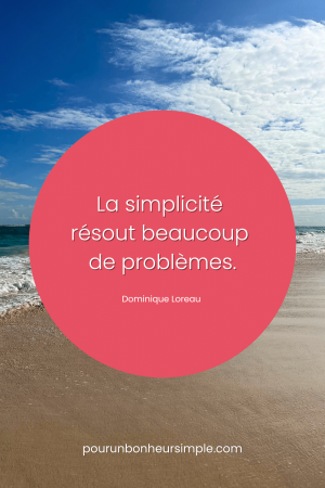 La simplicité résout beaucoup de problèmes. Une citation de Dominique Loreau. Un visuel du blog Pour un bonheur simple.
