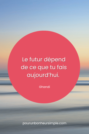 Le futur dépend de ce que tu fais aujourd'hui. Une citation de Ghandi. Un visuel du blog Pour un bonheur simple.